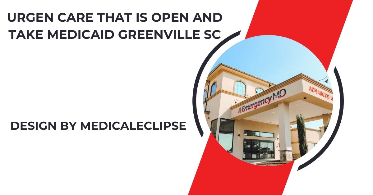 Urgen Care That Is Open And Take Medicaid Greenville Sc