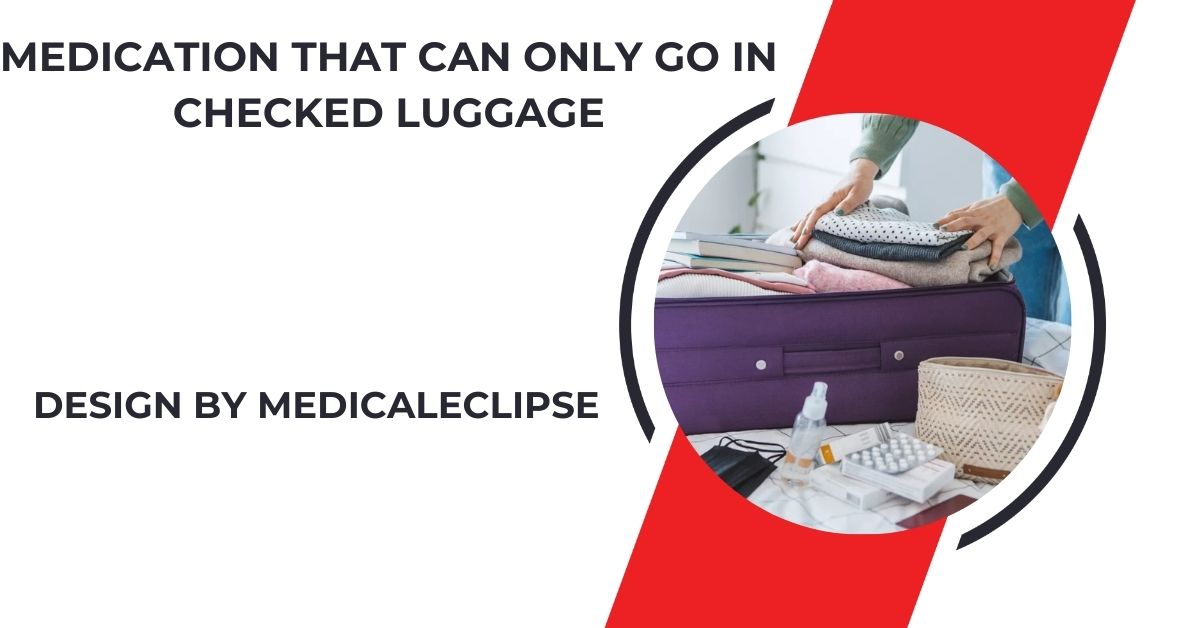 Medication That Can Only Go In Checked Luggage