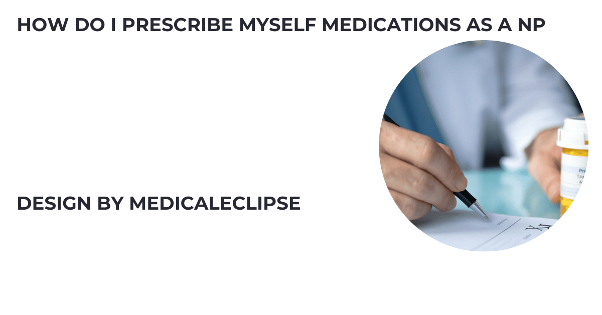 how do i prescribe myself medications as a np