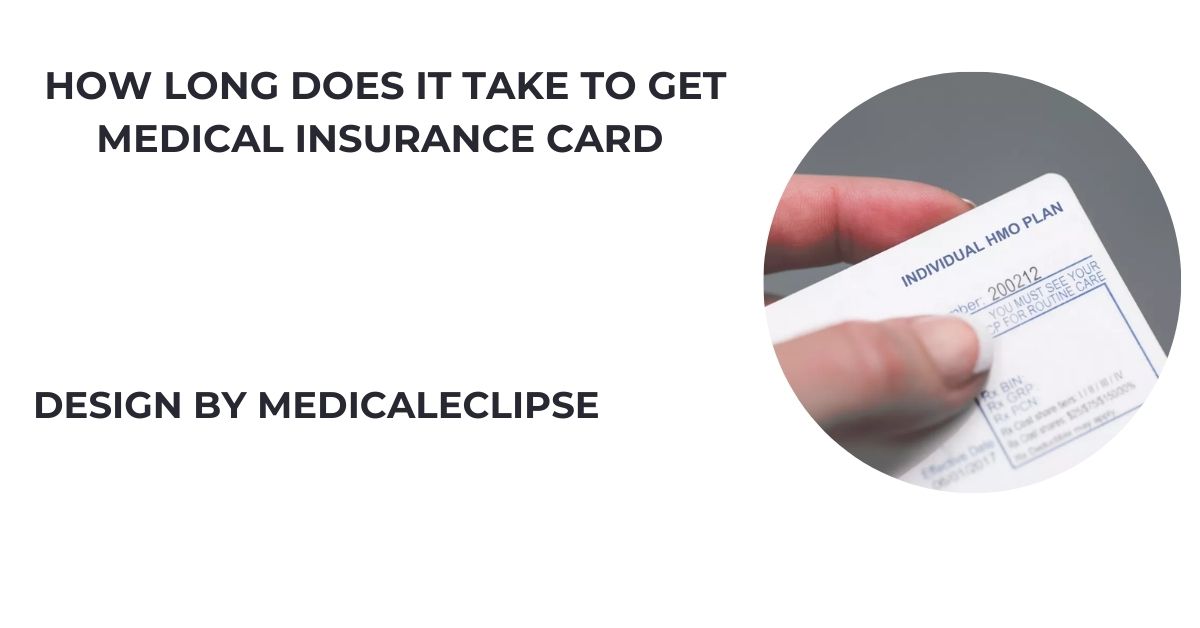 How Long Does It Take To Get Medical Insurance Card